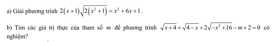 Giải phương trình 2(x+1)sqrt(2(x^2+1))=x^2+6x+1. 
b) Tìm các giá trị thực của tham số m để phương trình sqrt(x+4)+sqrt(4-x)+2sqrt(-x^2+16)-m+2=0 có 
nghiệm?