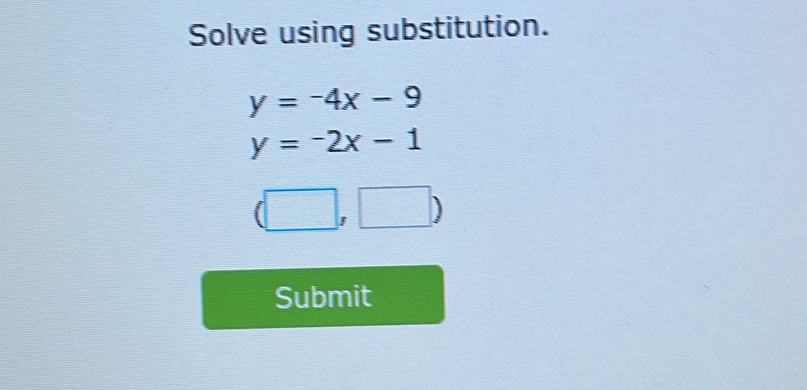 Solve using substitution.
y=-4x-9
y=-2x-1
(□ ,□ )
Submit