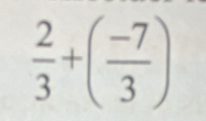  2/3 +( (-7)/3 )