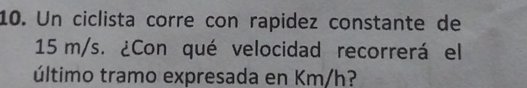 Un ciclista corre con rapidez constante de
15 m/s. ¿Con qué velocidad recorrerá el 
último tramo expresada en Km/h?