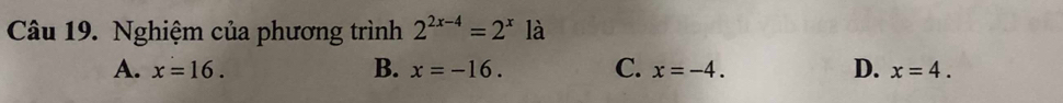 Nghiệm của phương trình 2^(2x-4)=2^x1a
A. x=16. B. x=-16. C. x=-4. D. x=4.