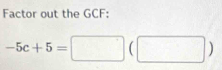 Factor out the GCF :
-5c+5=□ (□ )