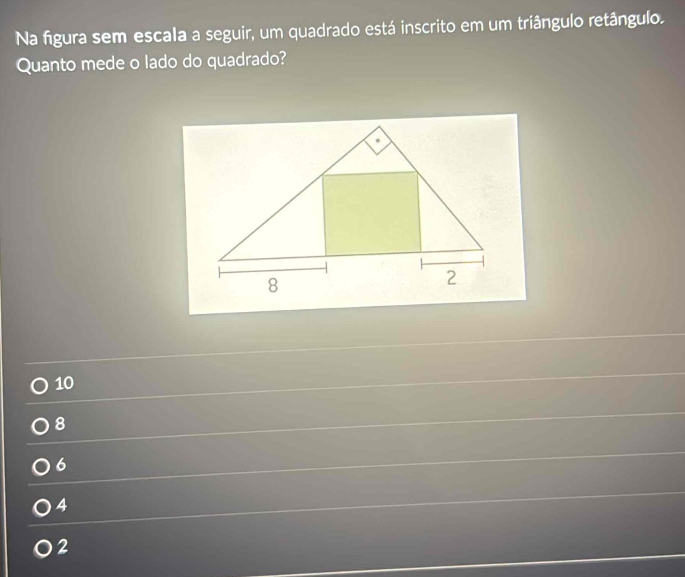 Na figura sem escala a seguir, um quadrado está inscrito em um triângulo retângulo.
Quanto mede o lado do quadrado?
10
8
6
4
2