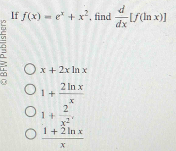 If f(x)=e^x+x^2 , find  d/dx [f(ln x)]
x+2xln x
1+ 2ln x/x 
1+ 2/x^2 .
 (1+2ln x)/x 