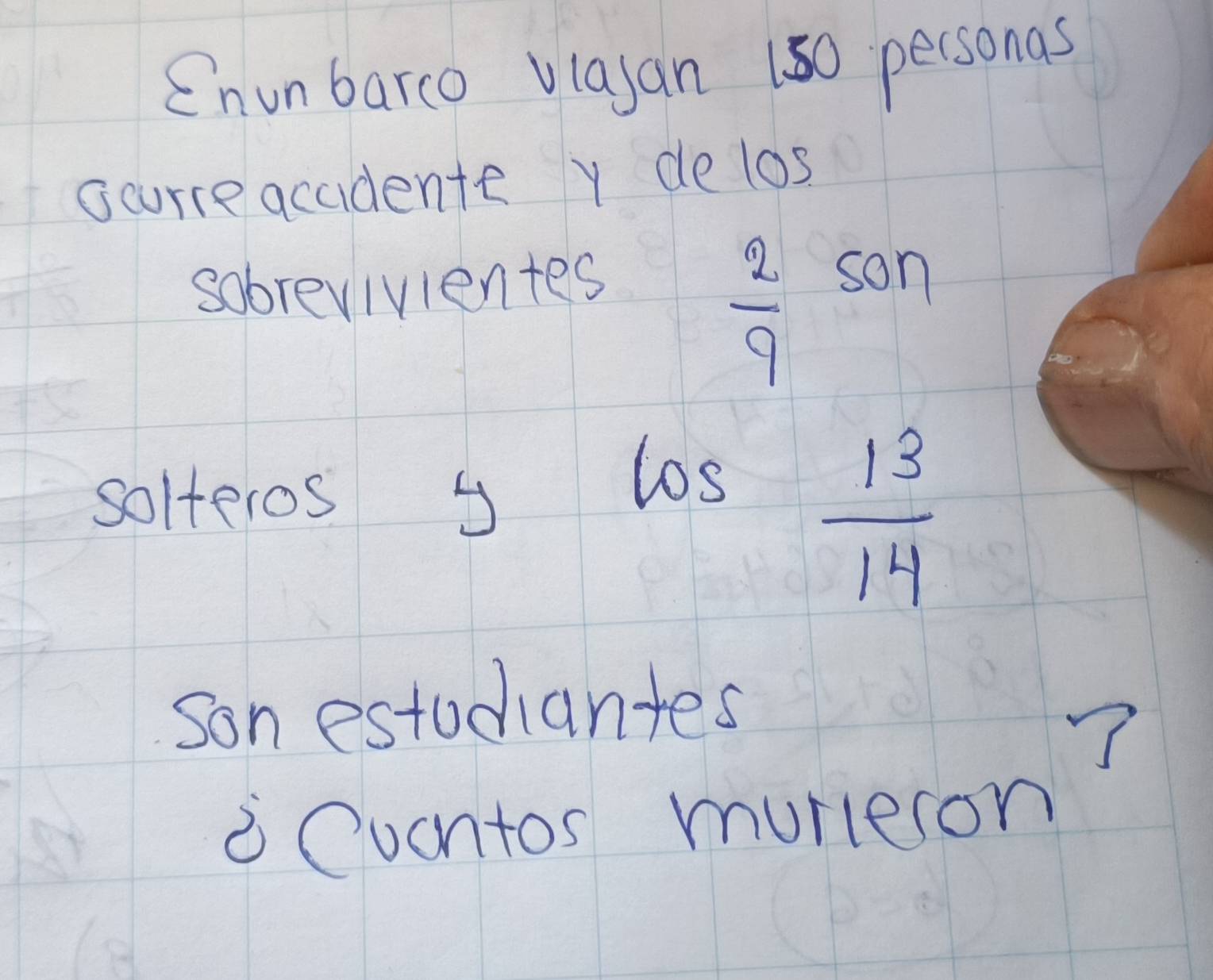 Enunbarco vlajan 180 personas 
scurreacudente y de los 
sobrevivientes
 2/9 son
solteros 
- 
cos
 13/14 
son estudiantes 
7 
i Cuantos murleson