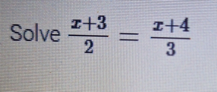 Solve  (x+3)/2 = (x+4)/3 