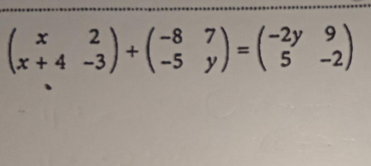 beginpmatrix x&2 x+4&-3endpmatrix +beginpmatrix -8&7 -5&yendpmatrix =beginpmatrix -2y&9 5&-2endpmatrix