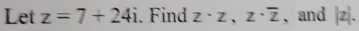 Let z=7+24i. Find z· z, z· overline z ,and |z|.