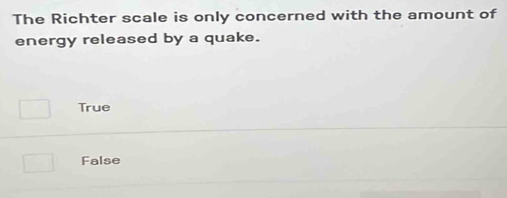 The Richter scale is only concerned with the amount of
energy released by a quake.
True
False