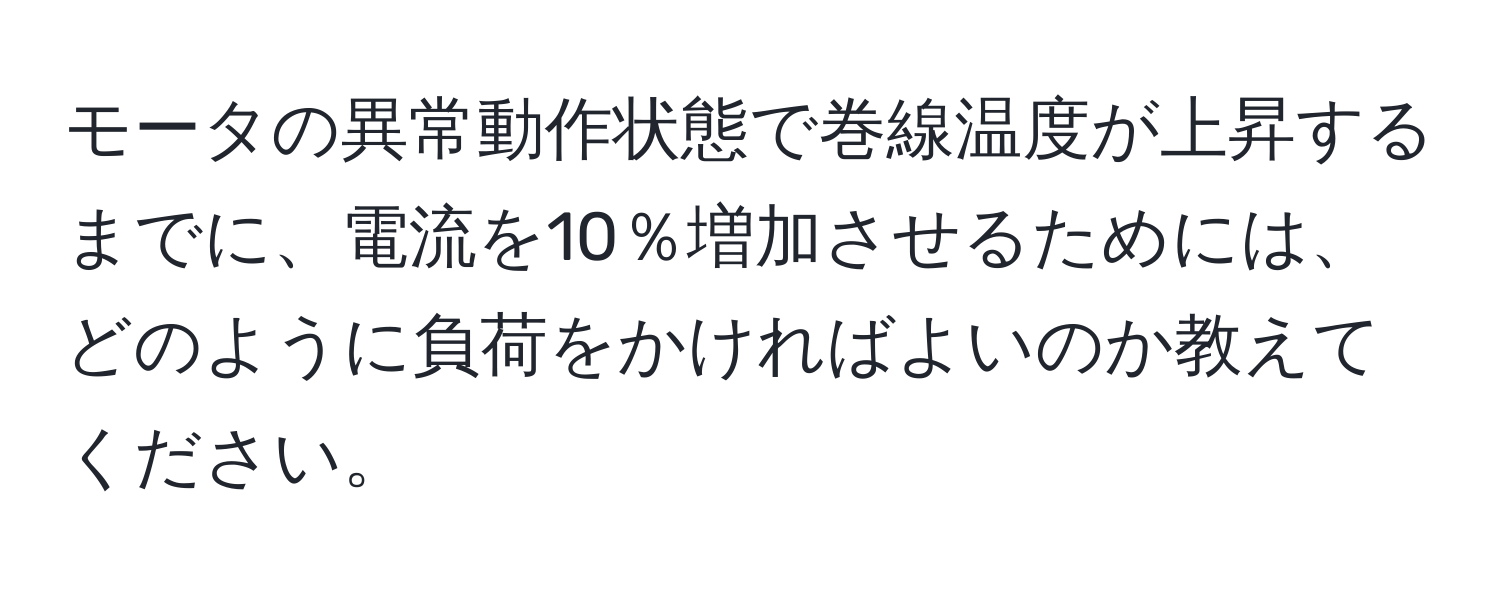 モータの異常動作状態で巻線温度が上昇するまでに、電流を10％増加させるためには、どのように負荷をかければよいのか教えてください。