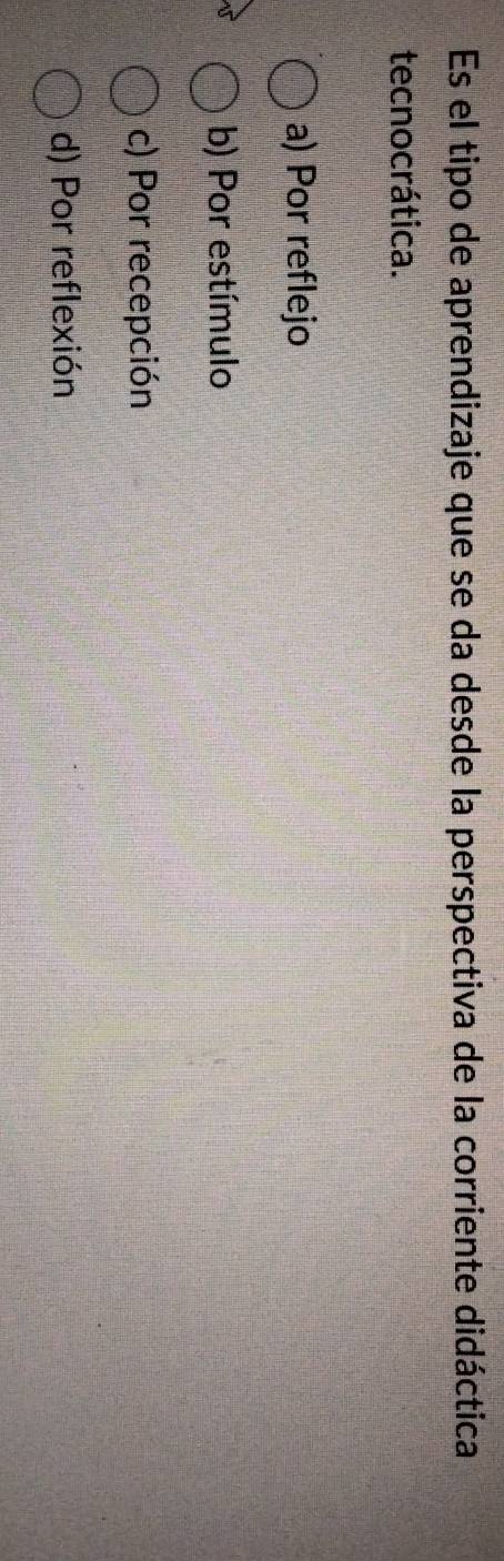 Es el tipo de aprendizaje que se da desde la perspectiva de la corriente didáctica
tecnocrática.
a) Por reflejo
b) Por estímulo
c) Por recepción
d) Por reflexión