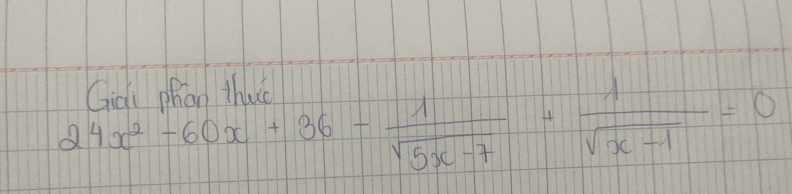 Giai phao thuc
24x^2-60x+36- 1/sqrt(5x-7) + 1/sqrt(x-1) =0