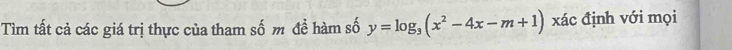 Tìm tất cả các giá trị thực của tham số m đề hàm số y=log _3(x^2-4x-m+1) xác định với mọi