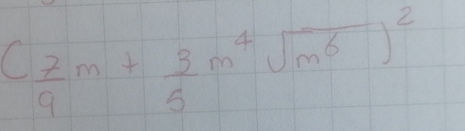 ( 7/9 m+ 3/5 m^4sqrt(m^6))^2