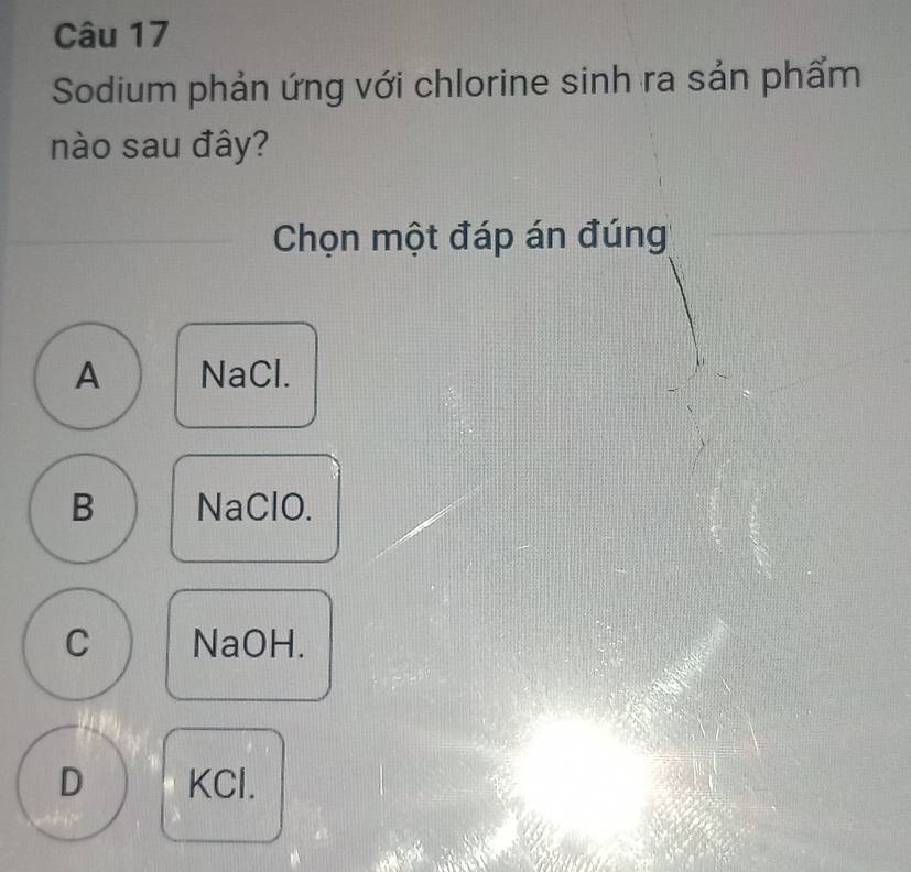 Sodium phản ứng với chlorine sinh ra sản phẩm
nào sau đây?
Chọn một đáp án đúng
A NaCl.
B NaClO.
C NaOH.
D KCl.