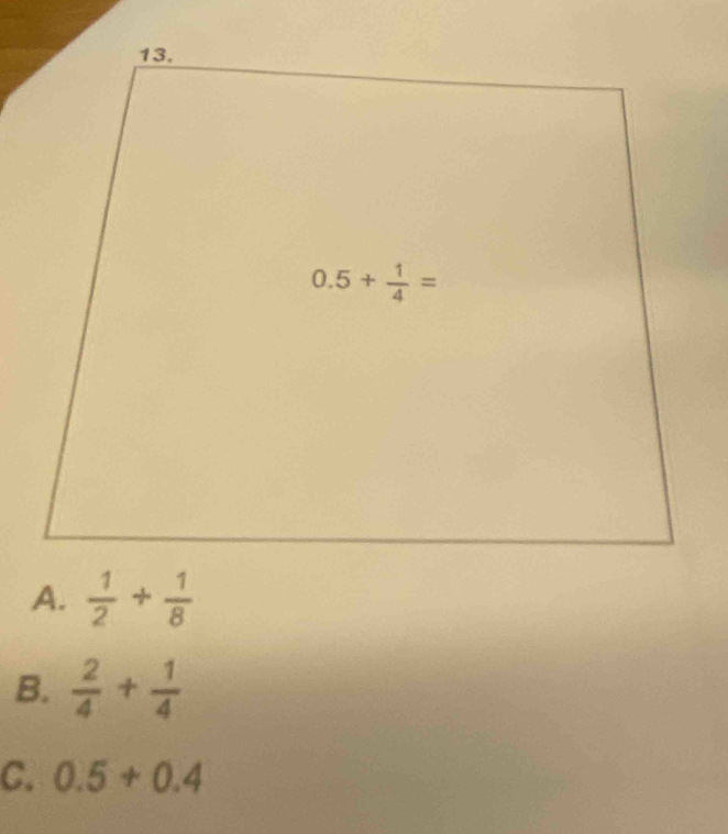  1/2 + 1/8 
B.  2/4 + 1/4 
C. 0.5+0.4