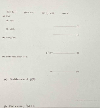 f(x)=2x-1 g(x)=3x-2 h(x)= 1/x , x!= 0 j(x)=5^x
(*) Find 
(1) 42°
_[1] 
(U) gf(2)
_[1] 
(b) Find g^(-1)(x)
g^(-1)(x)= _ [2] 
(r) Find a when h(x)=j(-2).
x= _ [2] 
(e) Find the value of overline B(2). 
(f) Find x when j^(-1)(x)=4.