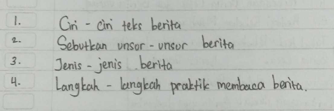 Cini- cin tels berita 
2. 
Sebotkan unsor-unsor berita 
3. 
Jenis - jenis berita 
4. 
Langkah - langbah prakfik membaca benita.