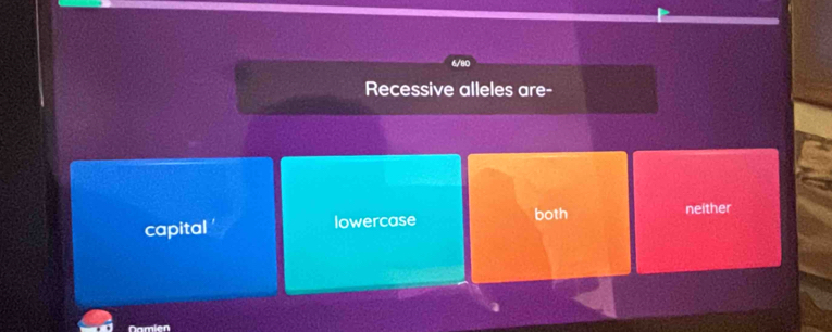 6/80
Recessive alleles are-
both
capital lowercase neither
Namien