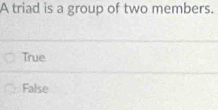 A triad is a group of two members.
True
False