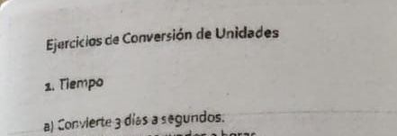 Ejercicios de Conversión de Unidades 
1. Tiempo 
a) Convierte 3 días a segundos.