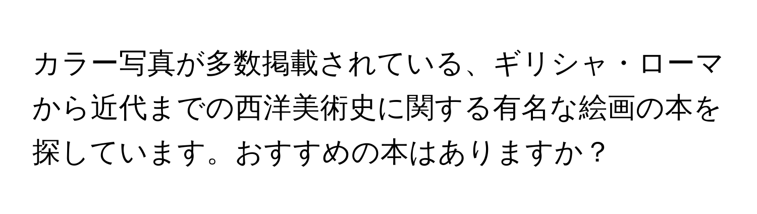 カラー写真が多数掲載されている、ギリシャ・ローマから近代までの西洋美術史に関する有名な絵画の本を探しています。おすすめの本はありますか？