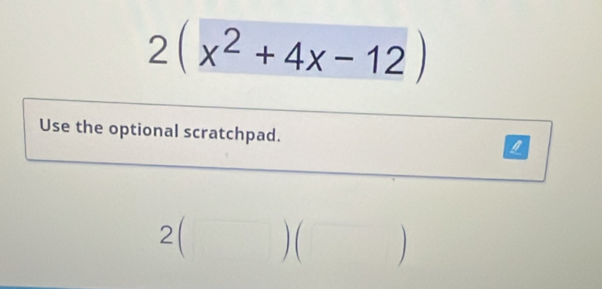 2(x^2+4x-12)
Use the optional scratchpad. 
) ( 