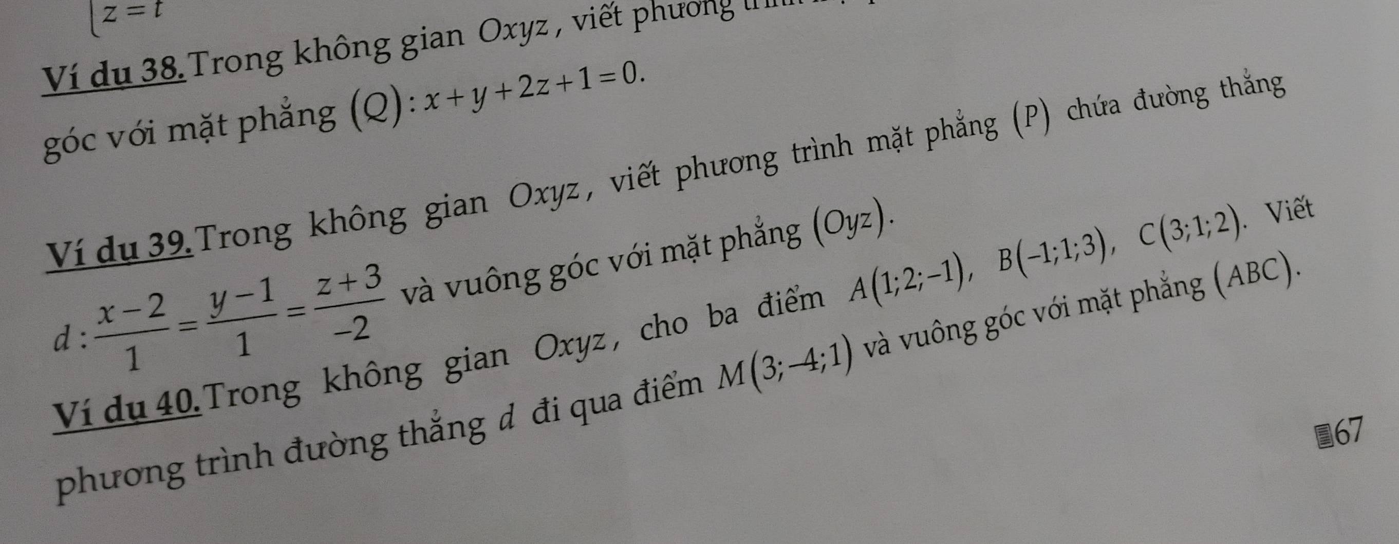 |z=t
Ví du 38 Trong không gian Oxyz , viết phương u '' 
góc với mặt phẳng (Q): x+y+2z+1=0. 
Ví du 39 Trong không gian Oxyz, viết phương trình mặt phẳng (P) chứa đường thắng 
d :  (x-2)/1 = (y-1)/1 = (z+3)/-2  và vuông góc với mặt phẳng (Oyz). 
Ví du 40. Trong không gian Oxyz , cho ba điểm A(1;2;-1), B(-1;1;3), C(3;1;2). Viết 
phương trình đường thắng đ đi qua điểm M(3;-4;1) và vuông góc với mặt phẳng (ABC). 
67