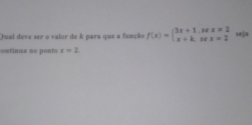 Qual deve ser o valor de k para que a função f(x)=beginarrayl 3x+1,sec x!= 2 x+k,sec x=2endarray. seja 
ontinua no ponto x=2.