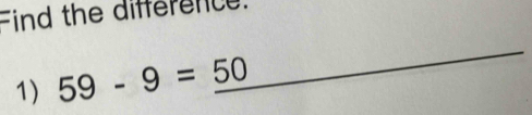 Find the difference. 
1) 59-9=50