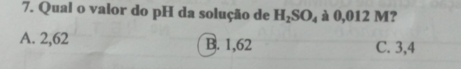 Qual o valor do pH da solução de H_2SO_4 à 0,012 M?
A. 2,62
B. 1,62 C. 3,4