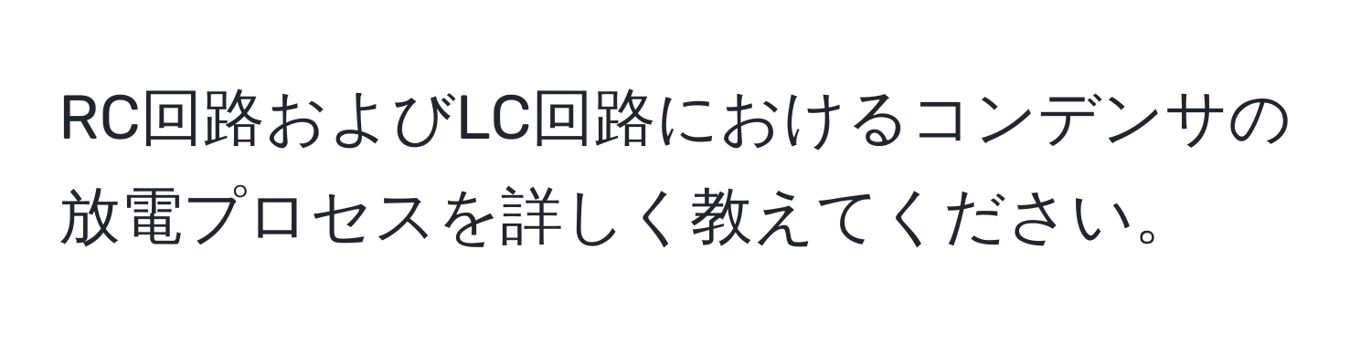 RC回路およびLC回路におけるコンデンサの放電プロセスを詳しく教えてください。