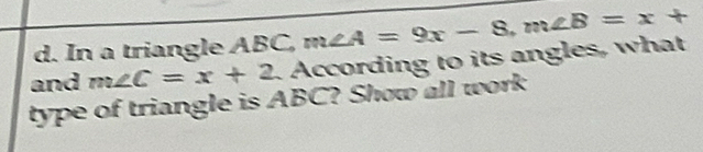 In a triangle ABC, 
and m∠ C=x+2 According to its angles, what m∠ A=9x-8, m∠ B=x+
type of triangle is ABC? Show all work