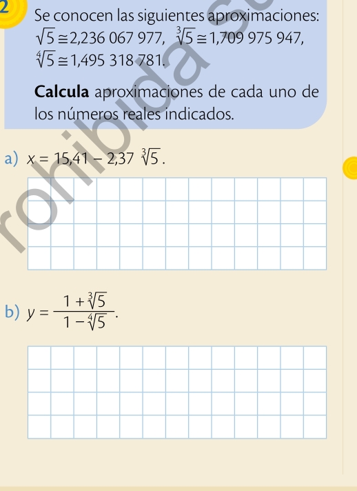 Se conocen las siguientes aproximaciones:
sqrt(5)equiv 2,236 067 977 sqrt[3](5)≌ 1,709 975 947
sqrt[4](5)≌ 1,495 318 781
Calcula aproximaciones de cada uno de
los números reales indicados.
a) x=15,41-2,37sqrt[3](5)
b) y= (1+sqrt[3](5))/1-sqrt[3](5) 