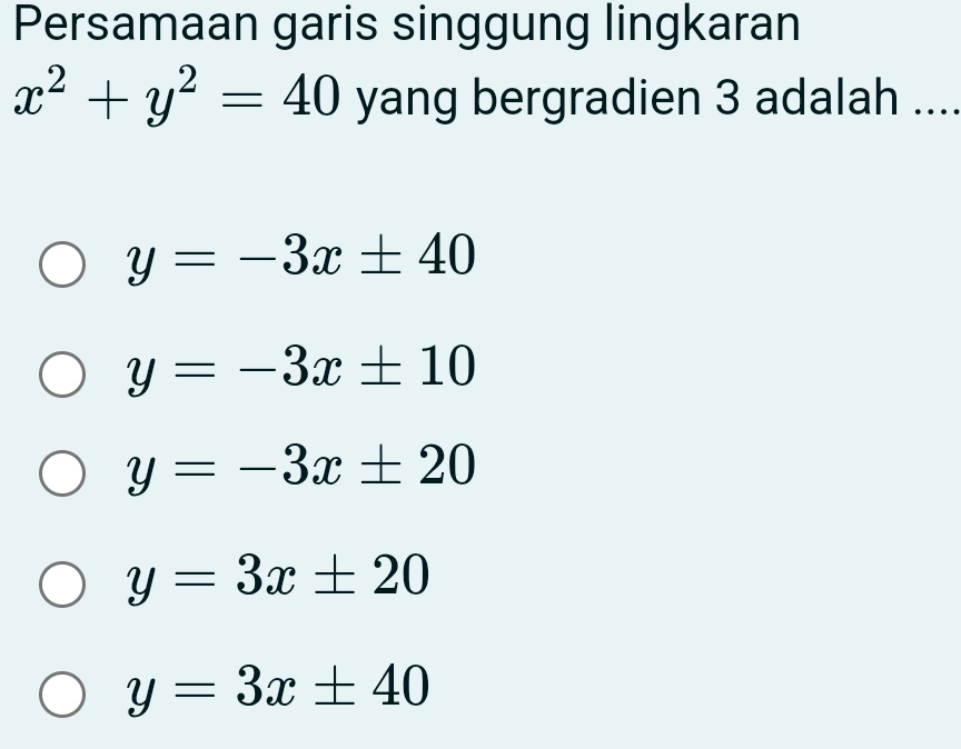 Persamaan garis singgung lingkaran
x^2+y^2=40 yang bergradien 3 adalah ....
y=-3x± 40
y=-3x± 10
y=-3x± 20
y=3x± 20
y=3x± 40