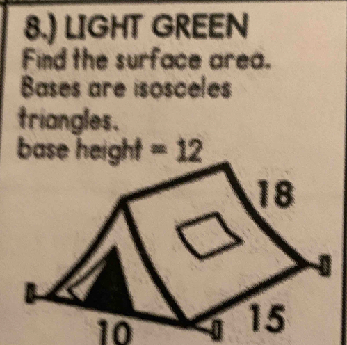 8.) LIGHT GREEN
Find the surface area.
Bases are isosceles
triangles.