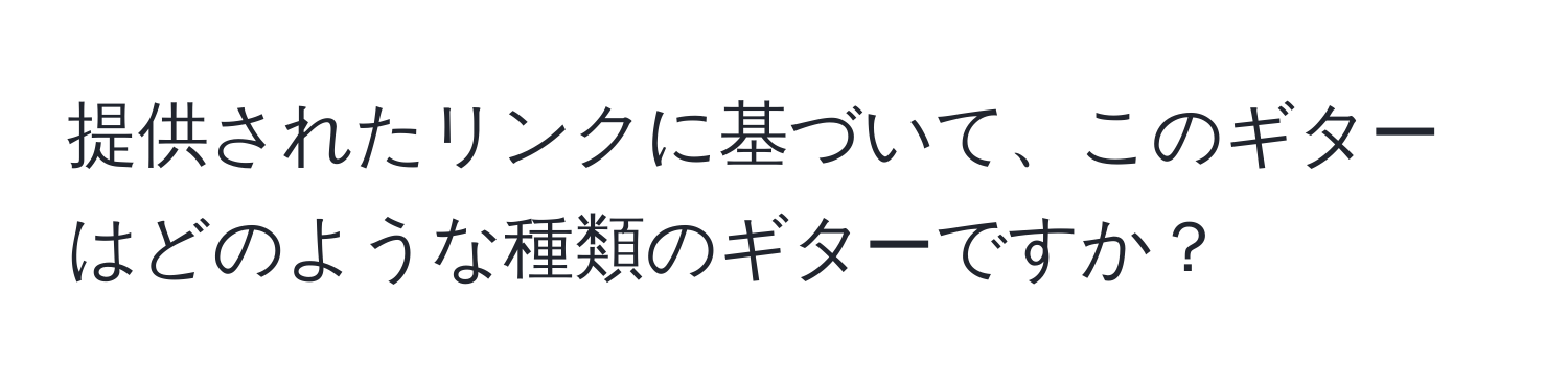 提供されたリンクに基づいて、このギターはどのような種類のギターですか？