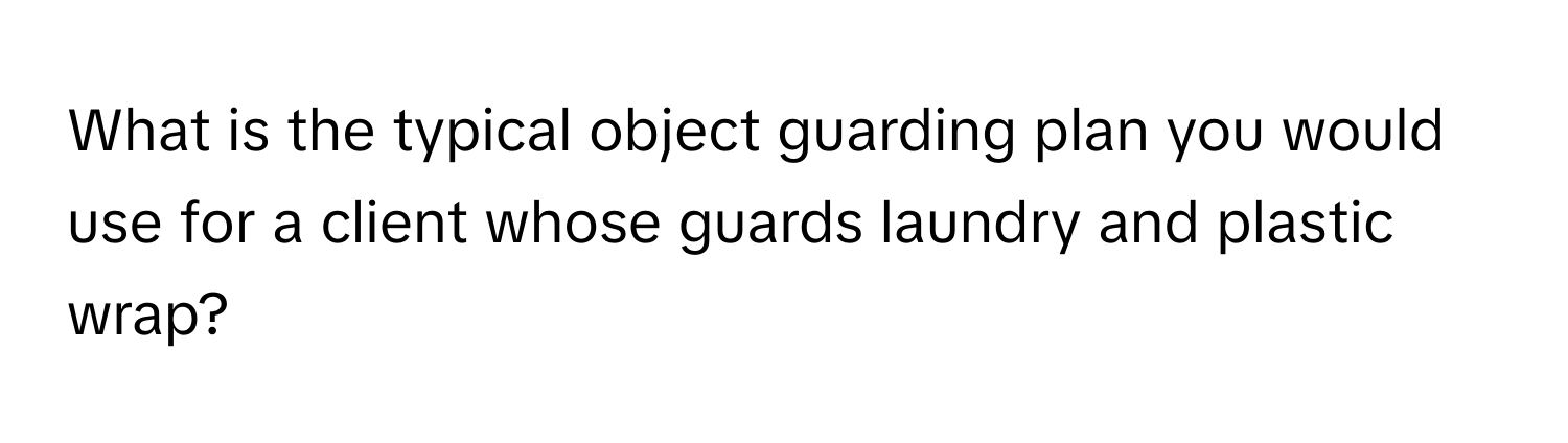 What is the typical object guarding plan you would use for a client whose guards laundry and plastic wrap?