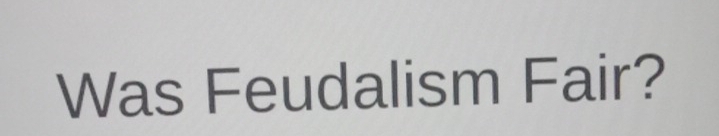 Was Feudalism Fair?