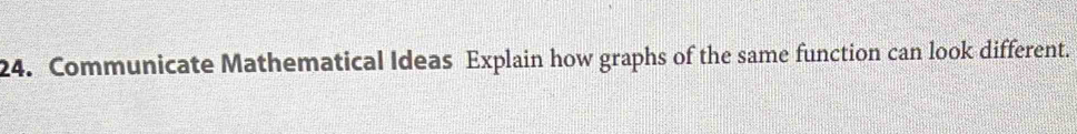 Communicate Mathematical Ideas Explain how graphs of the same function can look different.