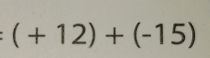 (+12)+(-15)