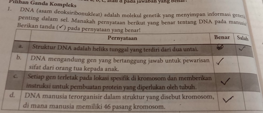 c, atau d pada jawaban yang benar. 
Pilihan Ganda Kompleks 
1. DNA (asam deoksiribonukleat) adalah molekul genetik yang menyimpan informasi geneti 
penting dalam sel. Manakah pernyataan berikut yang benar tentang DNA pada manusi₂ 
Berikan ta