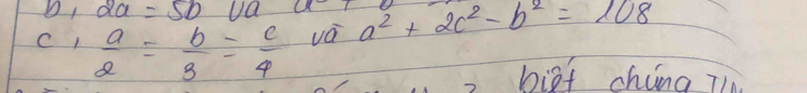 ,2a=5b Ua 
C )  a/2 = b/3 = c/4  vá a^2+2c^2-b^2=108
bigf china Tl