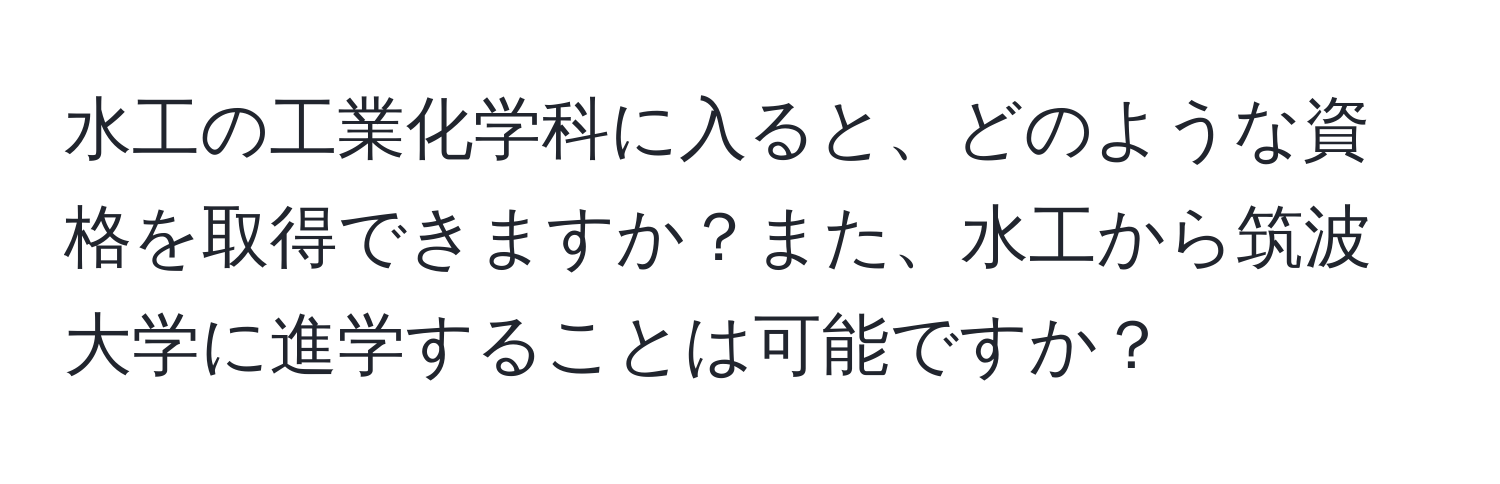 水工の工業化学科に入ると、どのような資格を取得できますか？また、水工から筑波大学に進学することは可能ですか？