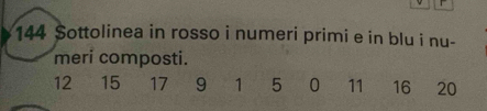 144 Sottolinea in rosso i numeri primi e in blu i nu- 
meri composti.
12 15 17 9 1 5 0 11 16 20