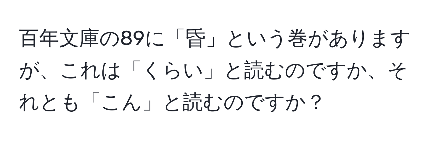 百年文庫の89に「昏」という巻がありますが、これは「くらい」と読むのですか、それとも「こん」と読むのですか？