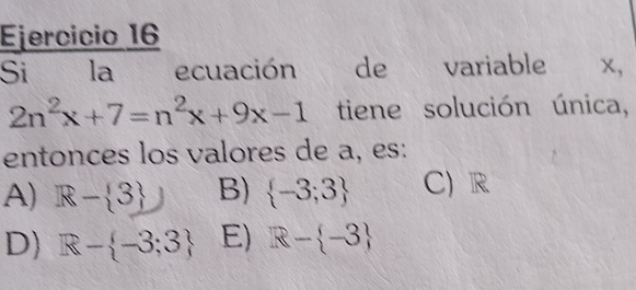 Si la ecuación de variable € ∀x,
2n^2x+7=n^2x+9x-1 tiene solución única,
entonces los valores de a, es:
A) R- 3 B)  -3;3 C) R
D) R- -3;3 E) R- -3