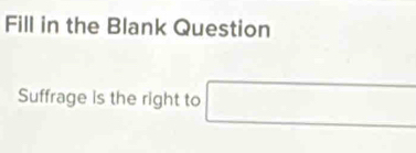 Fill in the Blank Question 
Suffrage is the right to □