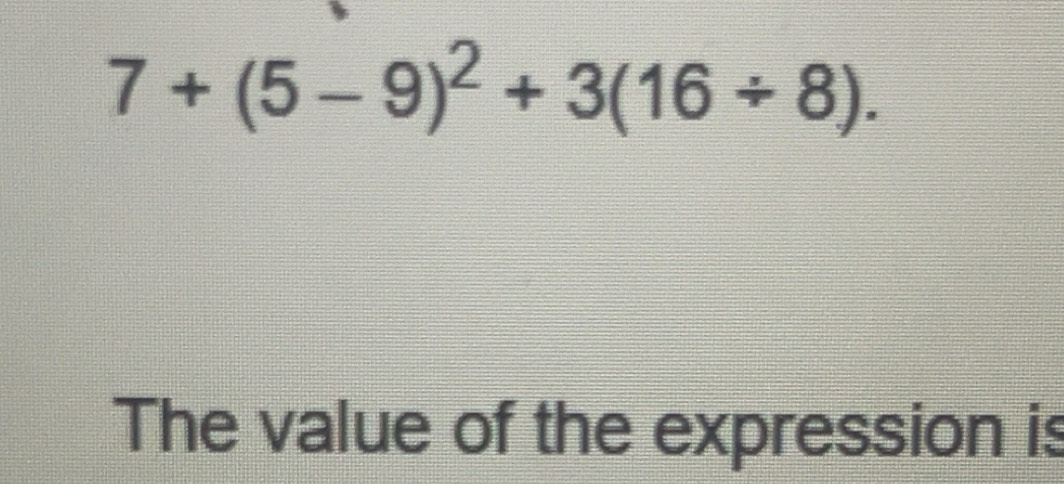 Solved: 7+(5-9)^2+3(16/ 8). The value of the expression is [Math]