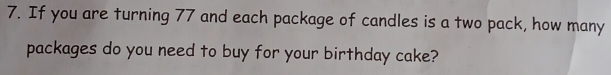 If you are turning 77 and each package of candles is a two pack, how many 
packages do you need to buy for your birthday cake?